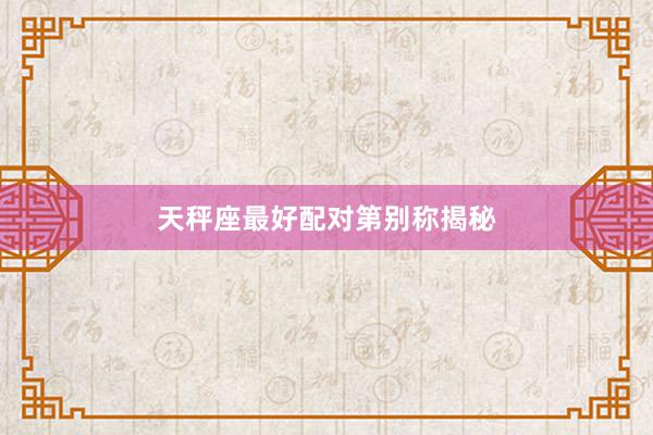 天秤座最好配对第别称揭秘